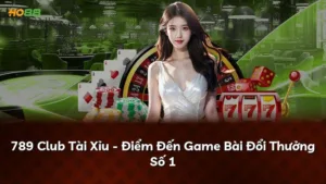 789 Club Tài Xỉu – Điểm Đến Game Bài Đổi Thưởng Số 1