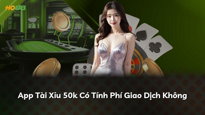 App Tài Xỉu 50k Có Tính Phí Giao Dịch Không
