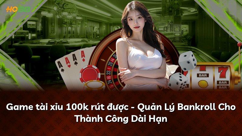 Game tài xỉu 100k rút được - Quản Lý Bankroll Cho Thành Công Dài Hạn