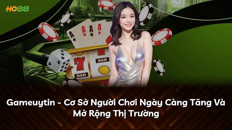 Gameuytin - Cơ Sở Người Chơi Ngày Càng Tăng Và Mở Rộng Thị Trường