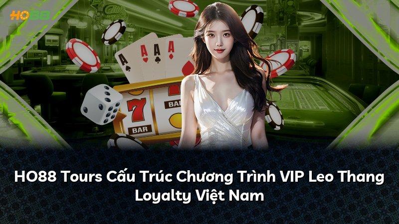 HO88 Tours Cấu Trúc Chương Trình VIP Leo Thang Loyalty Việt Nam