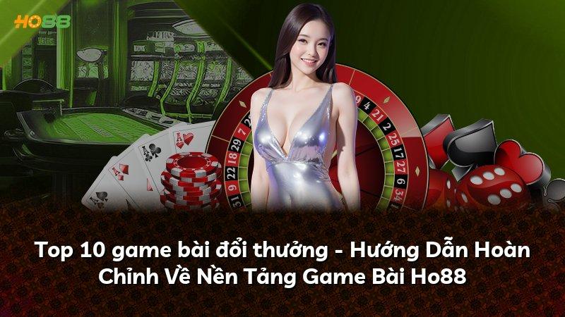 Top 10 game bài đổi thưởng - Hướng Dẫn Hoàn Chỉnh Về Nền Tảng Game Bài Ho88