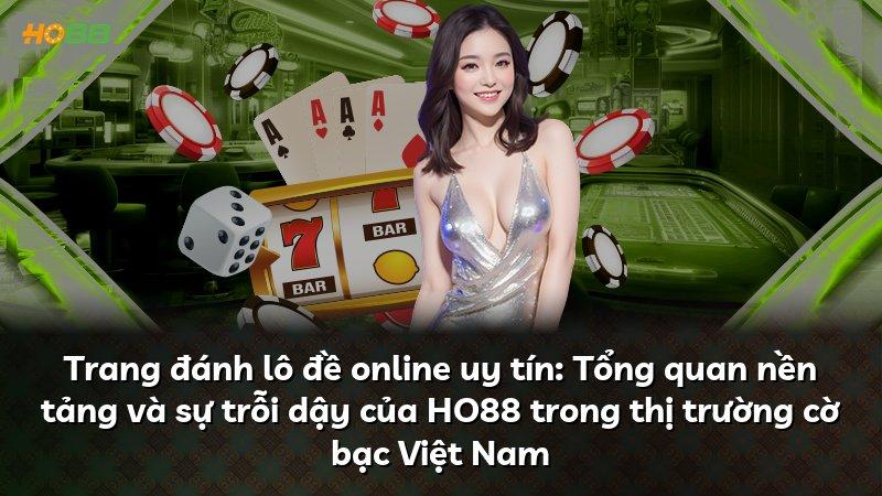 Trang đánh lô đề online uy tín: Tổng quan nền tảng và sự trỗi dậy của HO88 trong thị trường cờ bạc Việt Nam